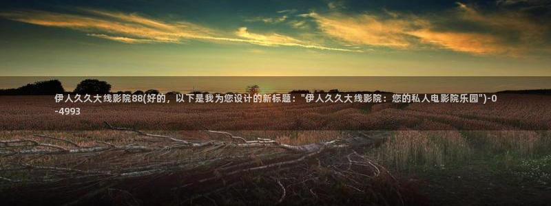 国内精品伊人久久影院：伊人久久大线影院88(好的，以下是我为您设计的新标题：\